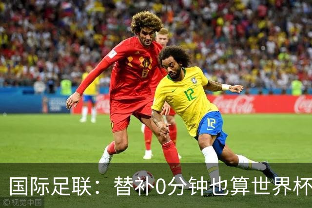 国际足联：替补0分钟也算世界杯冠军